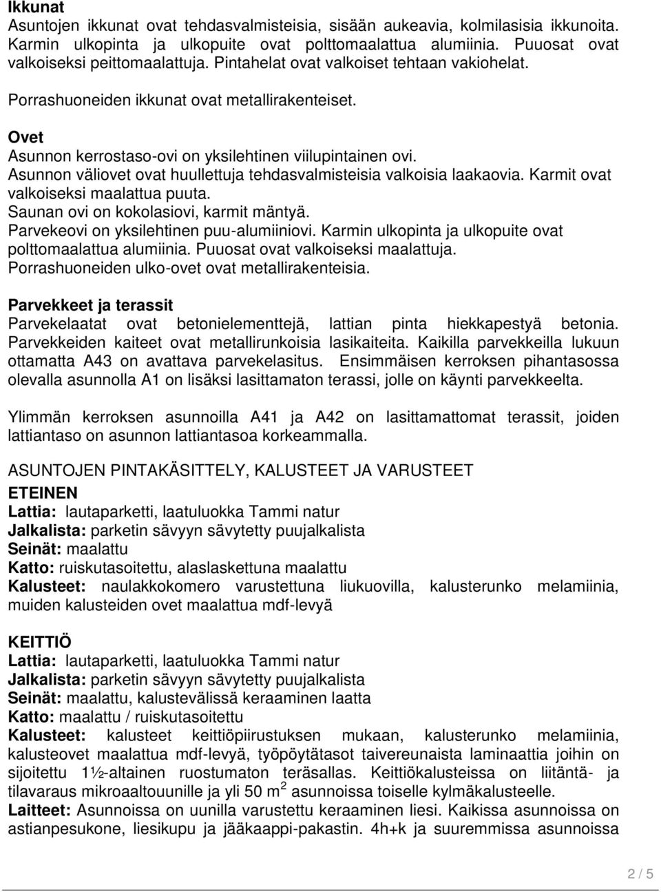 Asunnon väliovet ovat huullettuja tehdasvalmisteisia valkoisia laakaovia. Karmit ovat valkoiseksi maalattua puuta. Saunan ovi on kokolasiovi, karmit mäntyä. Parvekeovi on yksilehtinen puu-alumiiniovi.