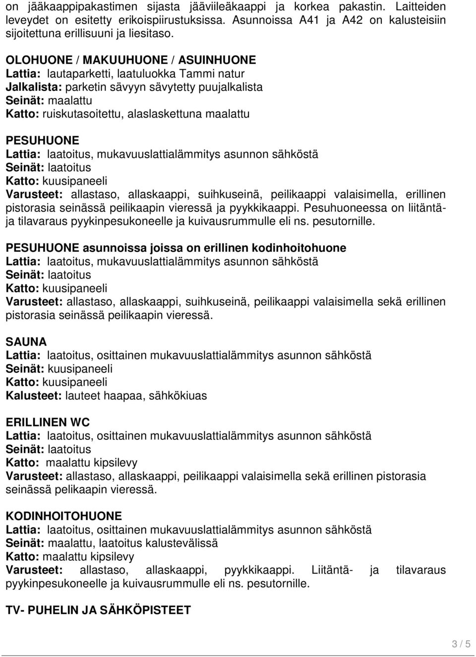 suihkuseinä, peilikaappi valaisimella, erillinen pistorasia seinässä peilikaapin vieressä ja pyykkikaappi. Pesuhuoneessa on liitäntäja tilavaraus pyykinpesukoneelle ja kuivausrummulle eli ns.