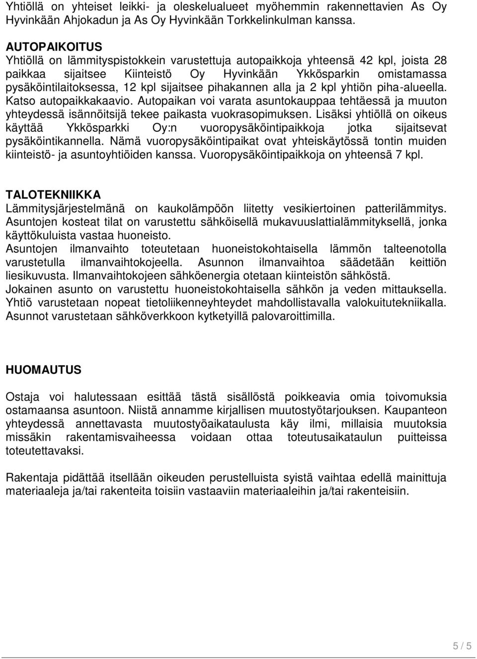 sijaitsee pihakannen alla ja 2 kpl yhtiön piha-alueella. Katso autopaikkakaavio. Autopaikan voi varata asuntokauppaa tehtäessä ja muuton yhteydessä isännöitsijä tekee paikasta vuokrasopimuksen.