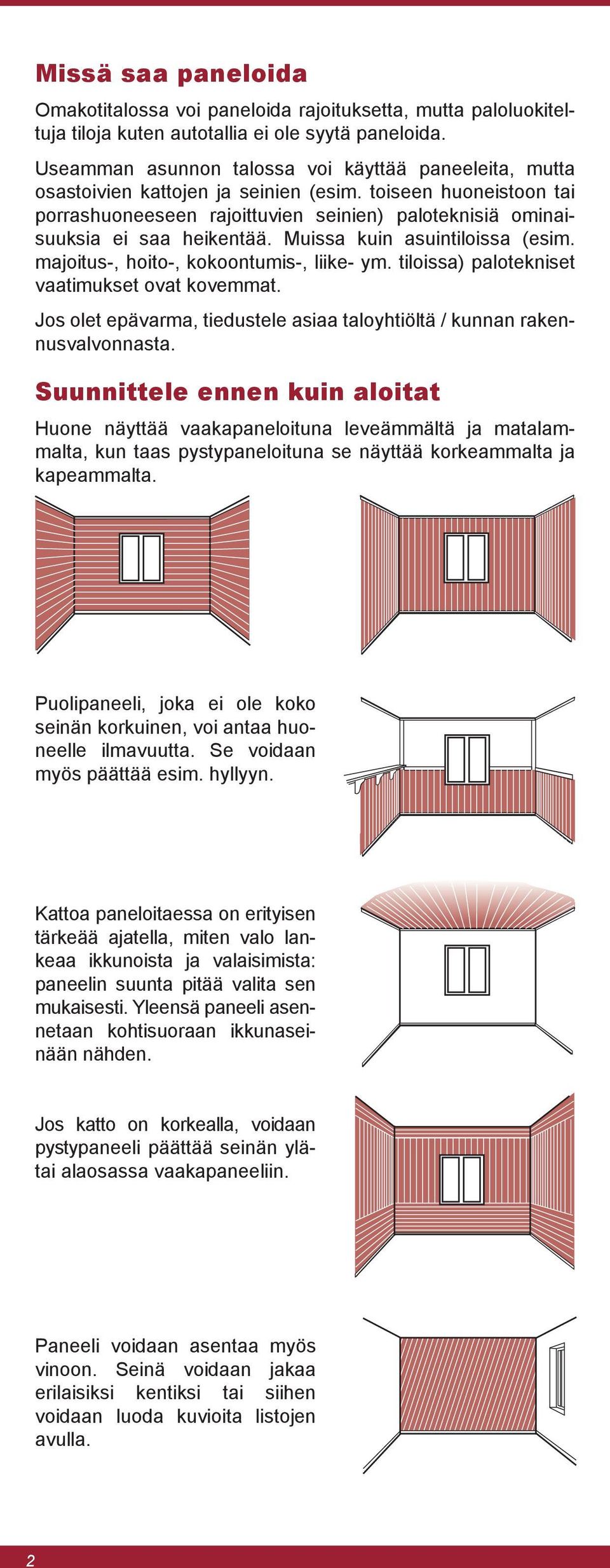toiseen huoneistoon tai porrashuoneeseen rajoittuvien seinien) paloteknisiä ominaisuuksia ei saa heikentää. Muissa kuin asuintiloissa (esim. majoitus-, hoito-, kokoontumis-, liike- ym.