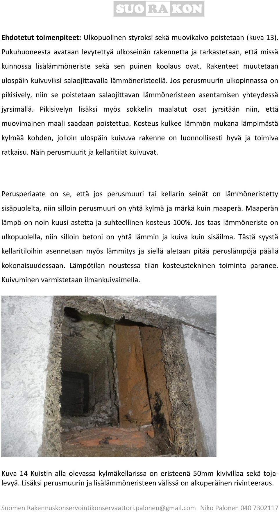 Rakenteet muutetaan ulospäin kuivuviksi salaojittavalla lämmöneristeellä. Jos perusmuurin ulkopinnassa on pikisively, niin se poistetaan salaojittavan lämmöneristeen asentamisen yhteydessä jyrsimällä.
