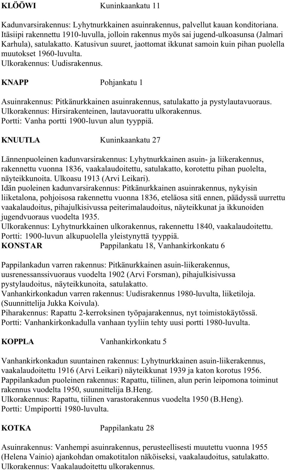 Ulkorakennus: Uudisrakennus. KNAPP Pohjankatu 1 Asuinrakennus: Pitkänurkkainen asuinrakennus, satulakatto ja pystylautavuoraus. Ulkorakennus: Hirsirakenteinen, lautavuorattu ulkorakennus.