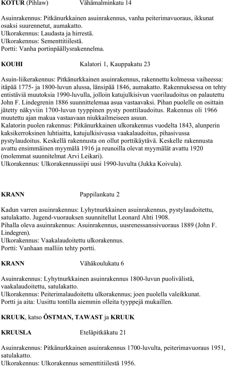KOUHI Kalatori 1, Kauppakatu 23 Asuin-liikerakennus: Pitkänurkkainen asuinrakennus, rakennettu kolmessa vaiheessa: itäpää 1775- ja 1800-luvun alussa, länsipää 1846, aumakatto.