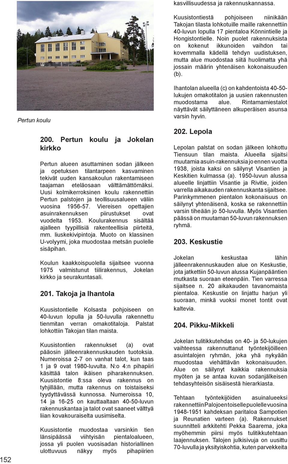 Uusi kolmikerroksinen koulu rakennettiin Pertun palstojen ja teollisuusalueen väliin vuosina 1956-57. Viereisen opettajien asuinrakennuksen piirustukset ovat vuodelta 1953.