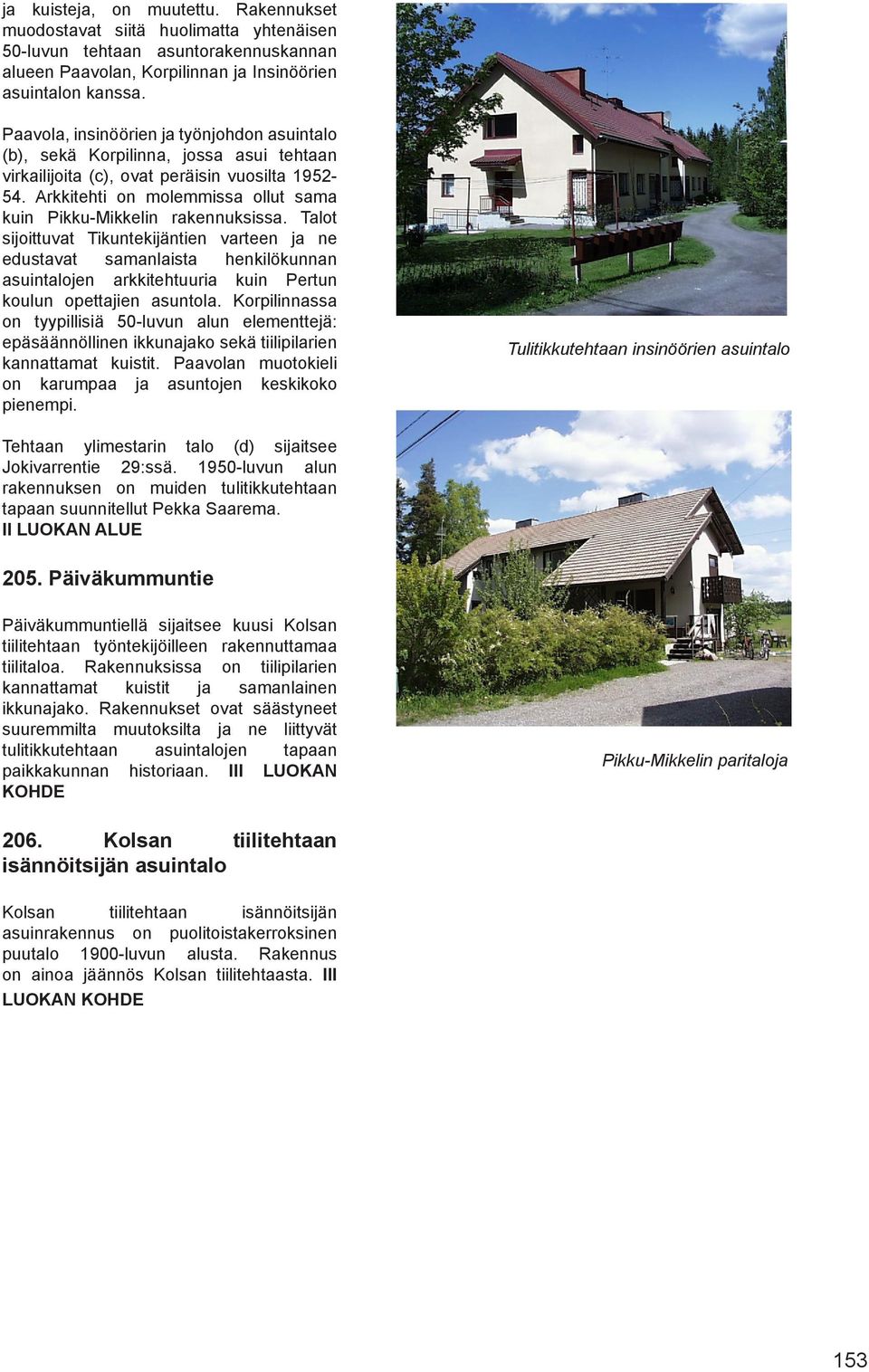 Arkkitehti on molemmissa ollut sama kuin Pikku-Mikkelin rakennuksissa.