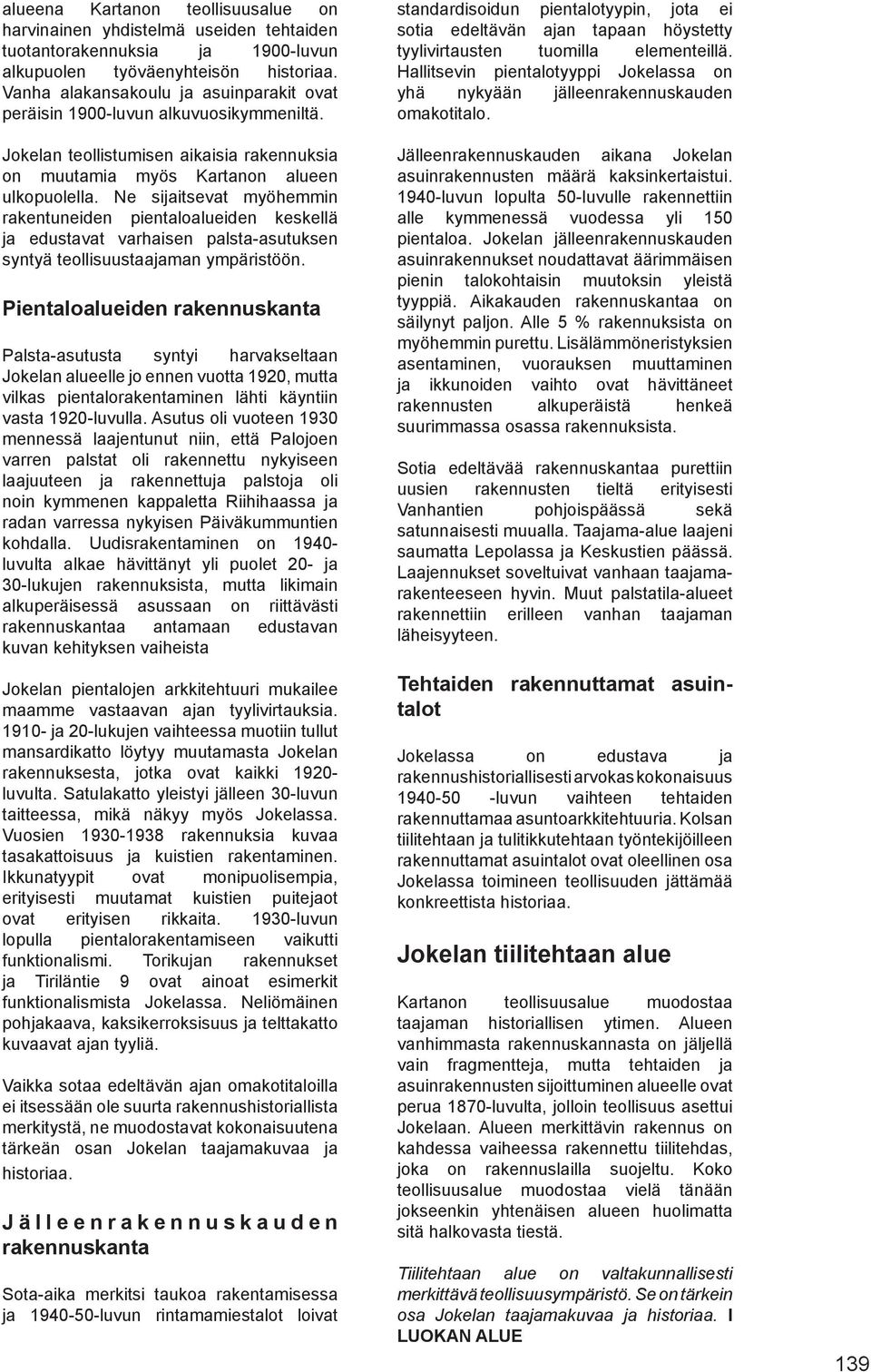 Ne sijaitsevat myöhemmin rakentuneiden pientaloalueiden keskellä ja edustavat varhaisen palsta-asutuksen syntyä teollisuustaajaman ympäristöön.