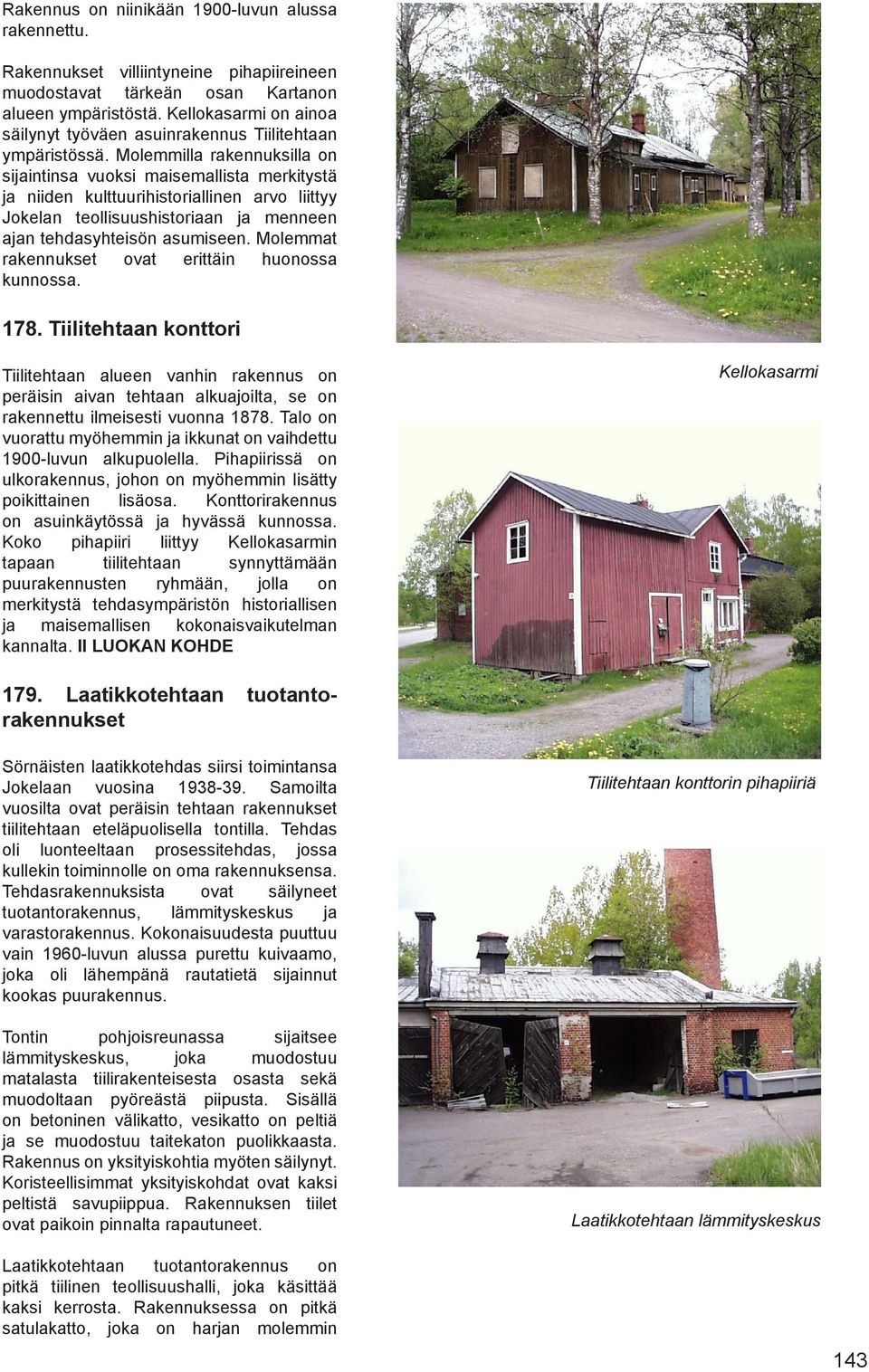 Molemmilla rakennuksilla on sijaintinsa vuoksi maisemallista merkitystä ja niiden kulttuurihistoriallinen arvo liittyy Jokelan teollisuushistoriaan ja menneen ajan tehdasyhteisön asumiseen.