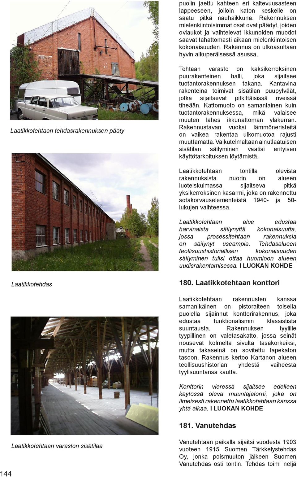 Rakennus on ulkoasultaan hyvin alkuperäisessä asussa. Laatikkotehtaan tehdasrakennuksen pääty Tehtaan varasto on kaksikerroksinen puurakenteinen halli, joka sijaitsee tuotantorakennuksen takana.