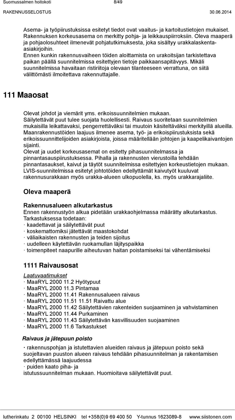 Ennen kunkin rakennusvaiheen töiden aloittamista on urakoitsijan tarkistettava paikan päällä suunnitelmissa esitettyjen tietoje paikkaansapitävyys.