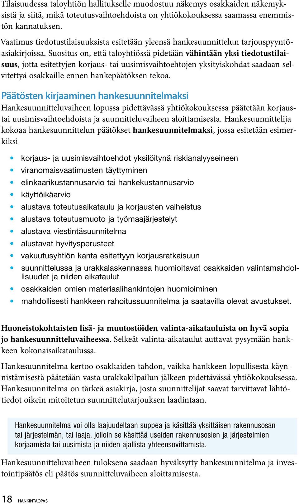 Suositus on, että taloyhtiössä pidetään vähintään yksi tiedotustilaisuus, jotta esitettyjen korjaus- tai uusimisvaihtoehtojen yksityiskohdat saadaan selvitettyä osakkaille ennen hankepäätöksen tekoa.