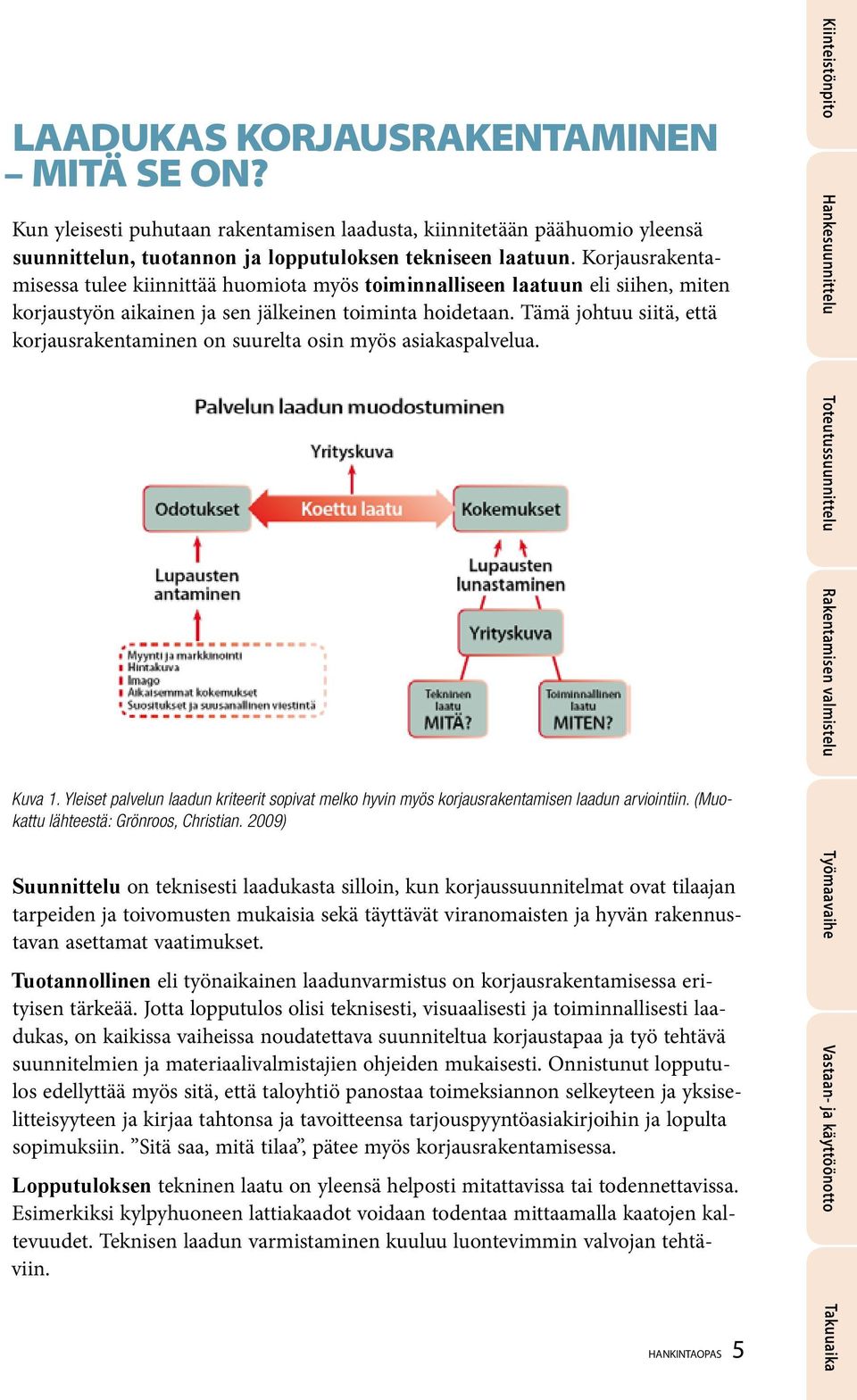 Tämä johtuu siitä, että korjausrakentaminen on suurelta osin myös asiakaspalvelua. Kuva 1. Yleiset palvelun laadun kriteerit sopivat melko hyvin myös korjausrakentamisen laadun arviointiin.