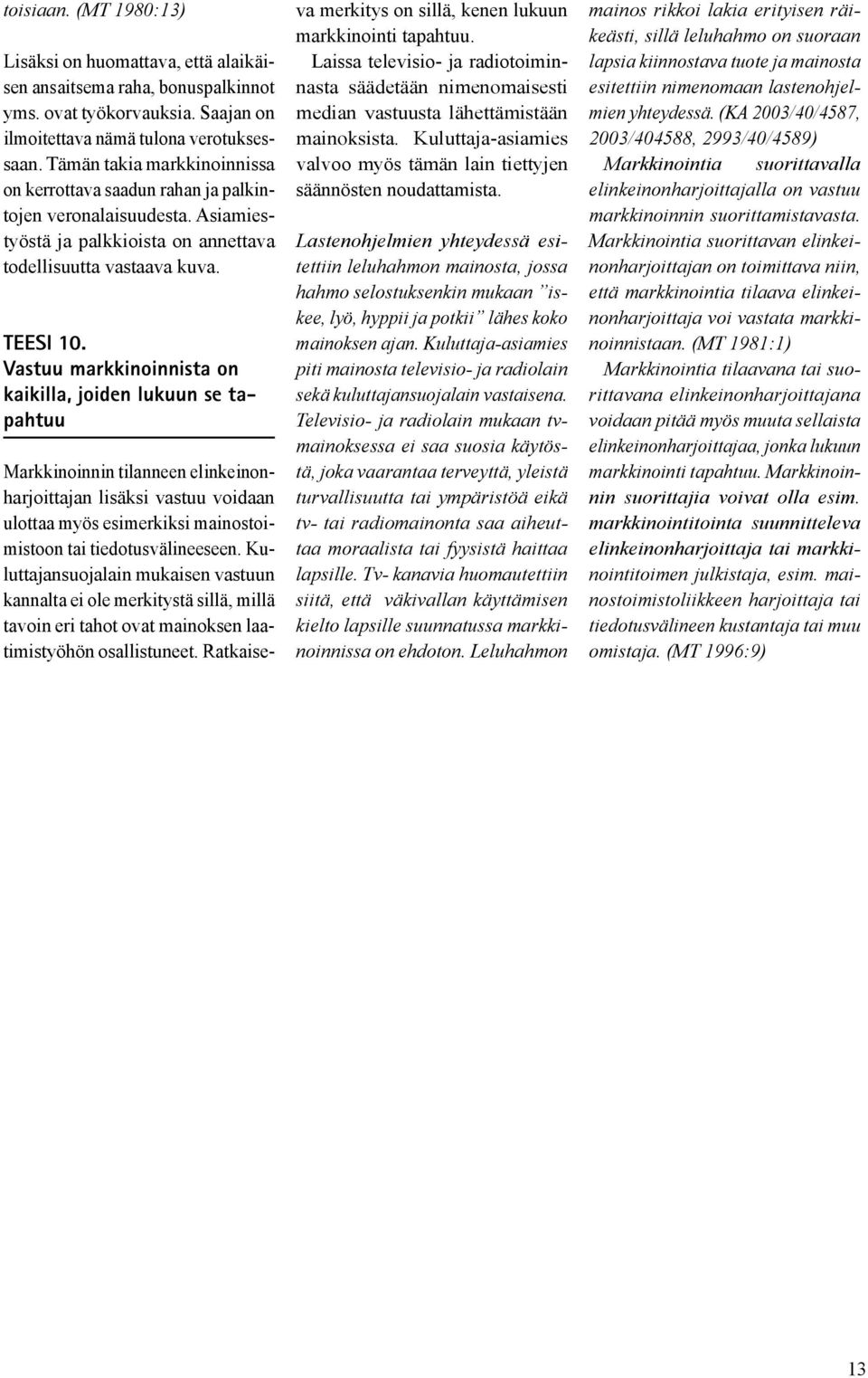 Vastuu markkinoinnista on kaikilla, joiden lukuun se tapahtuu Markkinoinnin tilanneen elinkeinonharjoittajan lisäksi vastuu voidaan ulottaa myös esimerkiksi mainostoimistoon tai tiedotusvälineeseen.