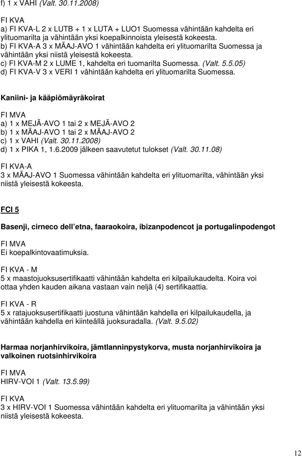 5.05) d) -V 3 x VERI 1 vähintään kahdelta eri ylituomarilta Suomessa. Kaniini- ja kääpiömäyräkoirat a) 1 x MEJÄ-AVO 1 tai 2 x MEJÄ-AVO 2 b) 1 x MÄAJ-AVO 1 tai 2 x MÄAJ-AVO 2 c) 1 x VAHI (Valt. 30.11.