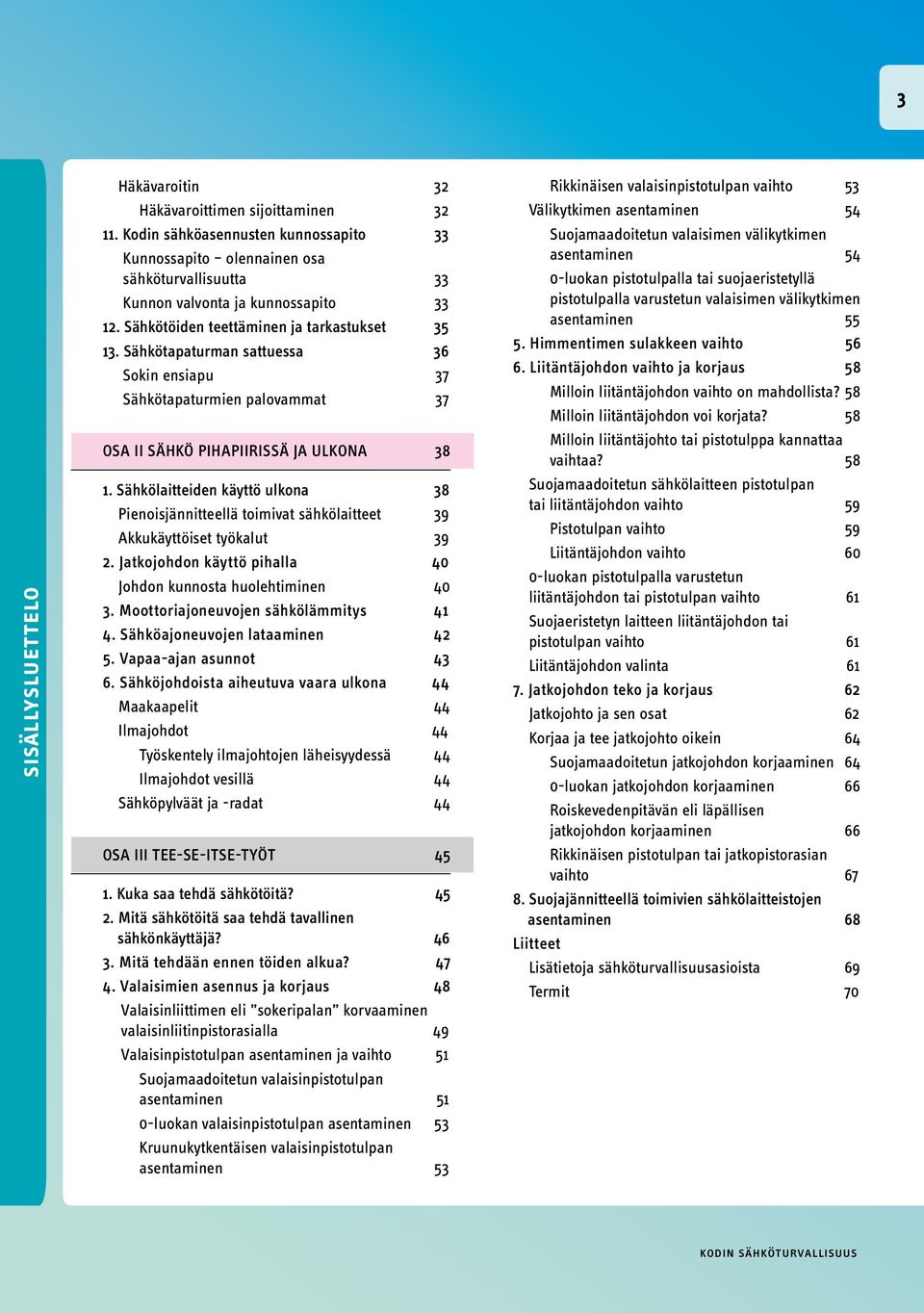 Sähkölaitteiden käyttö ulkona 38 Pienoisjännitteellä toimivat sähkölaitteet 39 Akkukäyttöiset työkalut 39 2. Jatkojohdon käyttö pihalla 40 Johdon kunnosta huolehtiminen 40 3.