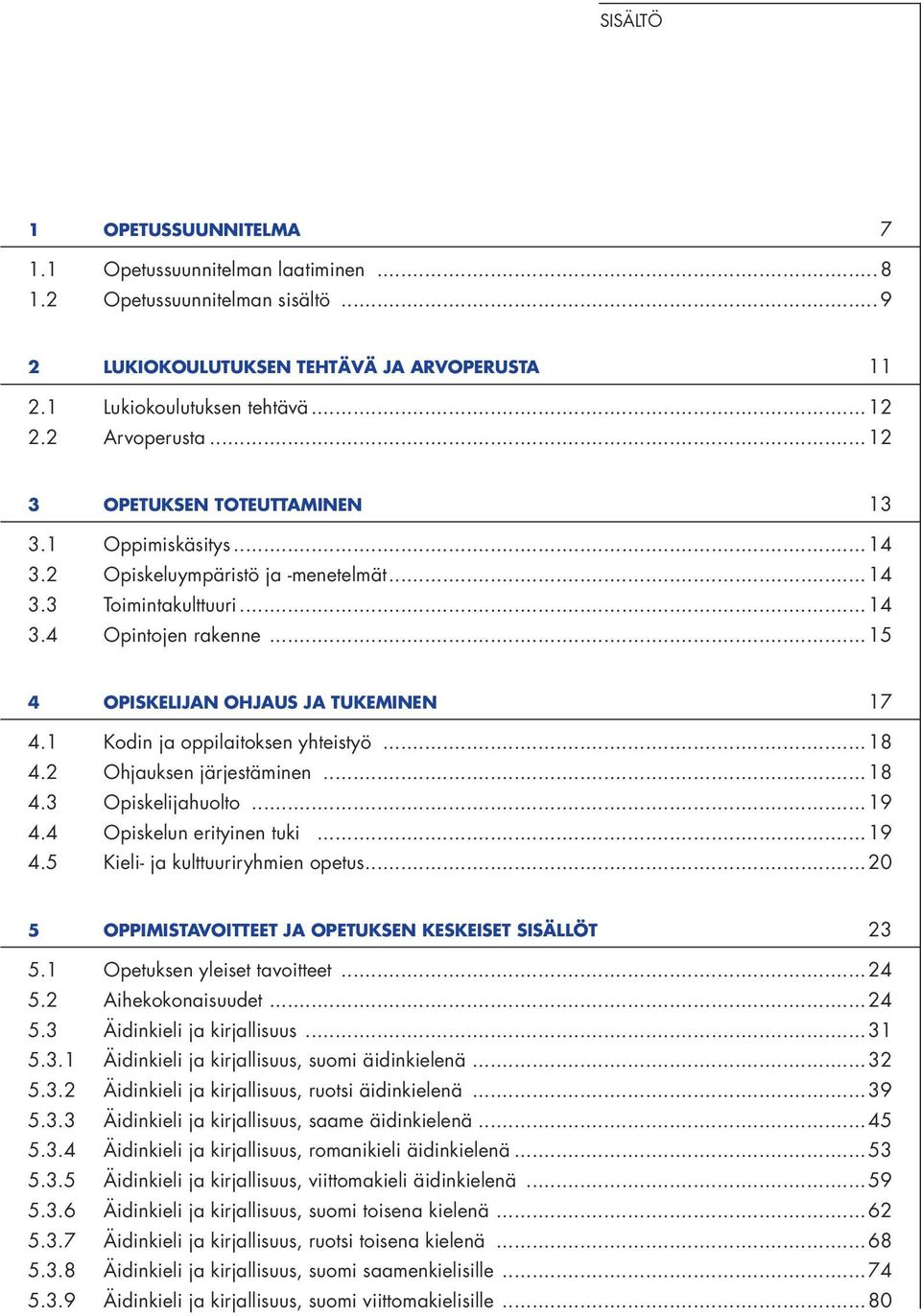 1 Kodin ja oppilaitoksen yhteistyö...18 4.2 Ohjauksen järjestäminen...18 4.3 Opiskelijahuolto...19 4.4 Opiskelun erityinen tuki...19 4.5 Kieli- ja kulttuuriryhmien opetus.