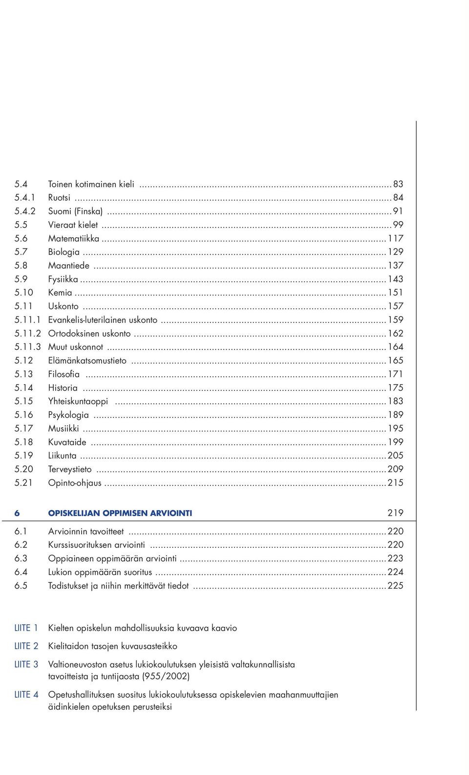 15 Yhteiskuntaoppi...183 5.16 Psykologia...189 5.17 Musiikki...195 5.18 Kuvataide...199 5.19 Liikunta...205 5.20 Terveystieto...209 5.21 Opinto-ohjaus...215 6 OPISKELIJAN OPPIMISEN ARVIOINTI 219 6.