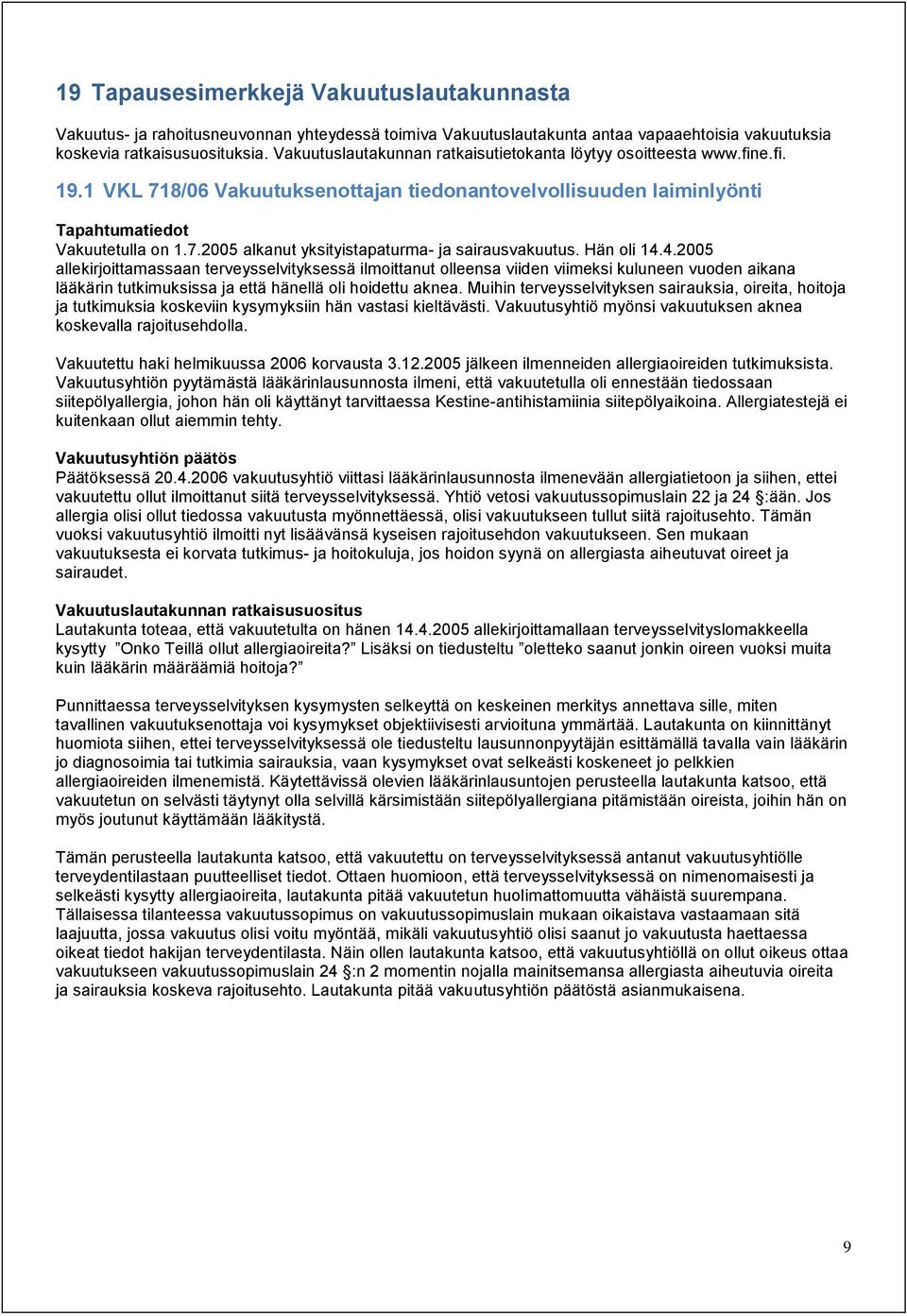 Hän oli 14.4.2005 allekirjoittamassaan terveysselvityksessä ilmoittanut olleensa viiden viimeksi kuluneen vuoden aikana lääkärin tutkimuksissa ja että hänellä oli hoidettu aknea.