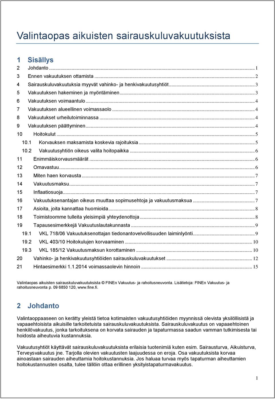 .. 4 10 Hoitokulut... 5 10.1 Korvauksen maksamista koskevia rajoituksia... 5 10.2 Vakuutusyhtiön oikeus valita hoitopaikka... 6 11 Enimmäiskorvausmäärät... 6 12 Omavastuu... 6 13 Miten haen korvausta.