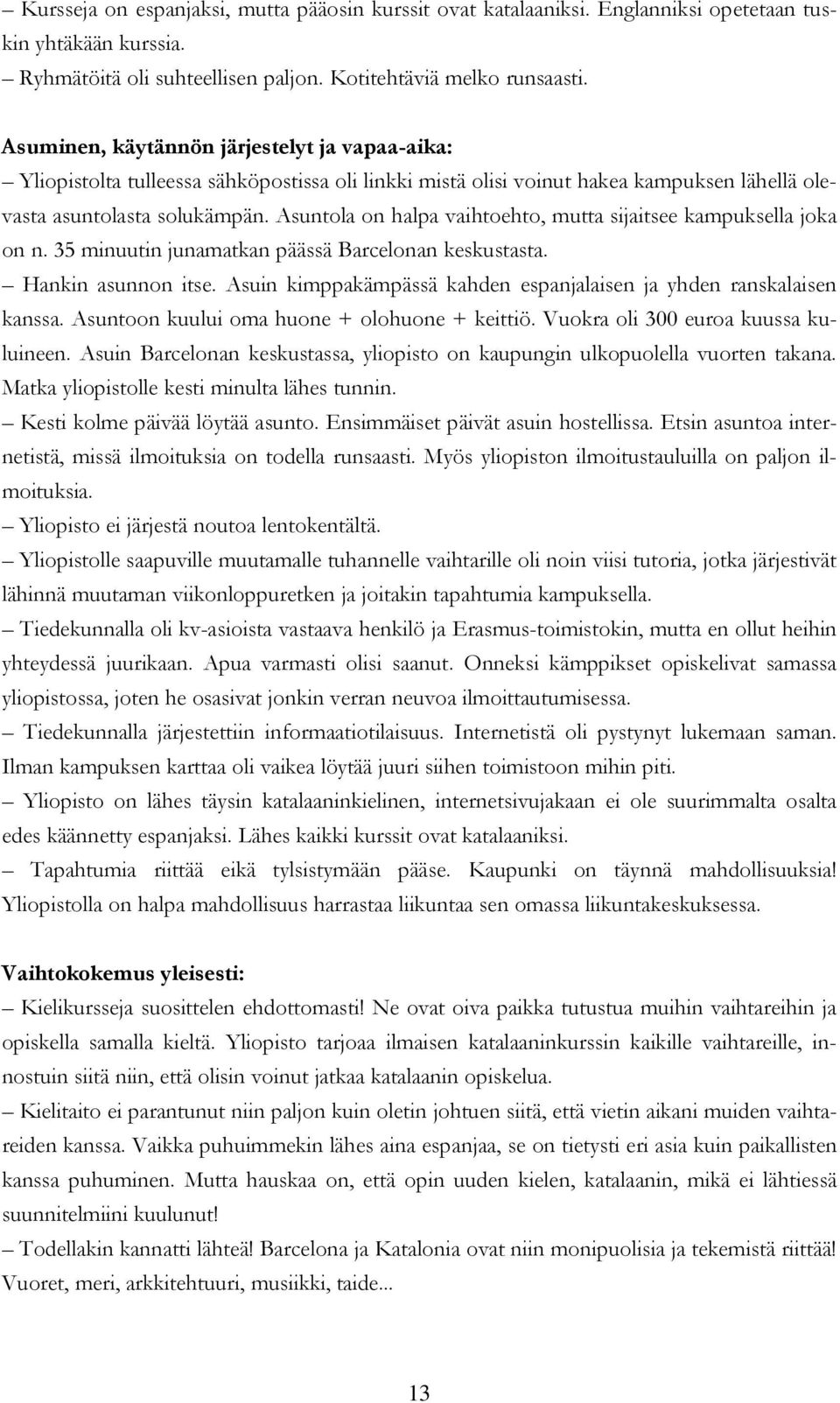 35 minuutin junamatkan päässä Barcelonan keskustasta. Hankin asunnon itse. Asuin kimppakämpässä kahden espanjalaisen ja yhden ranskalaisen kanssa. Asuntoon kuului oma huone + olohuone + keittiö.