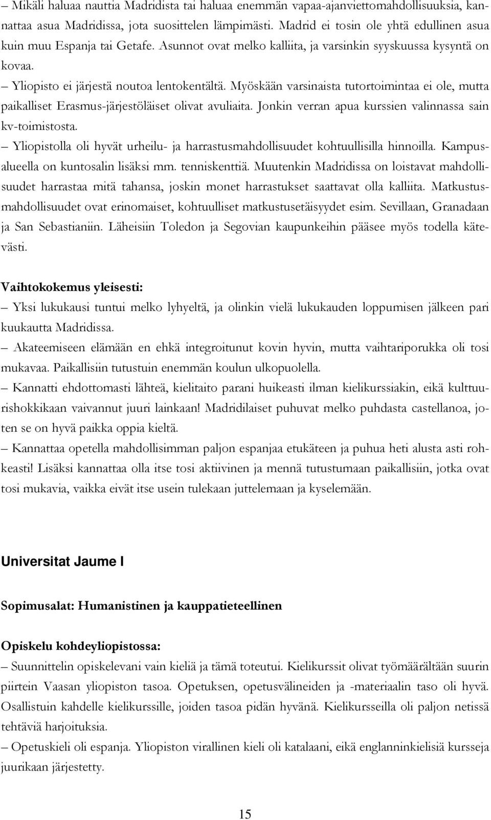 Myöskään varsinaista tutortoimintaa ei ole, mutta paikalliset Erasmus-järjestöläiset olivat avuliaita. Jonkin verran apua kurssien valinnassa sain kv-toimistosta.