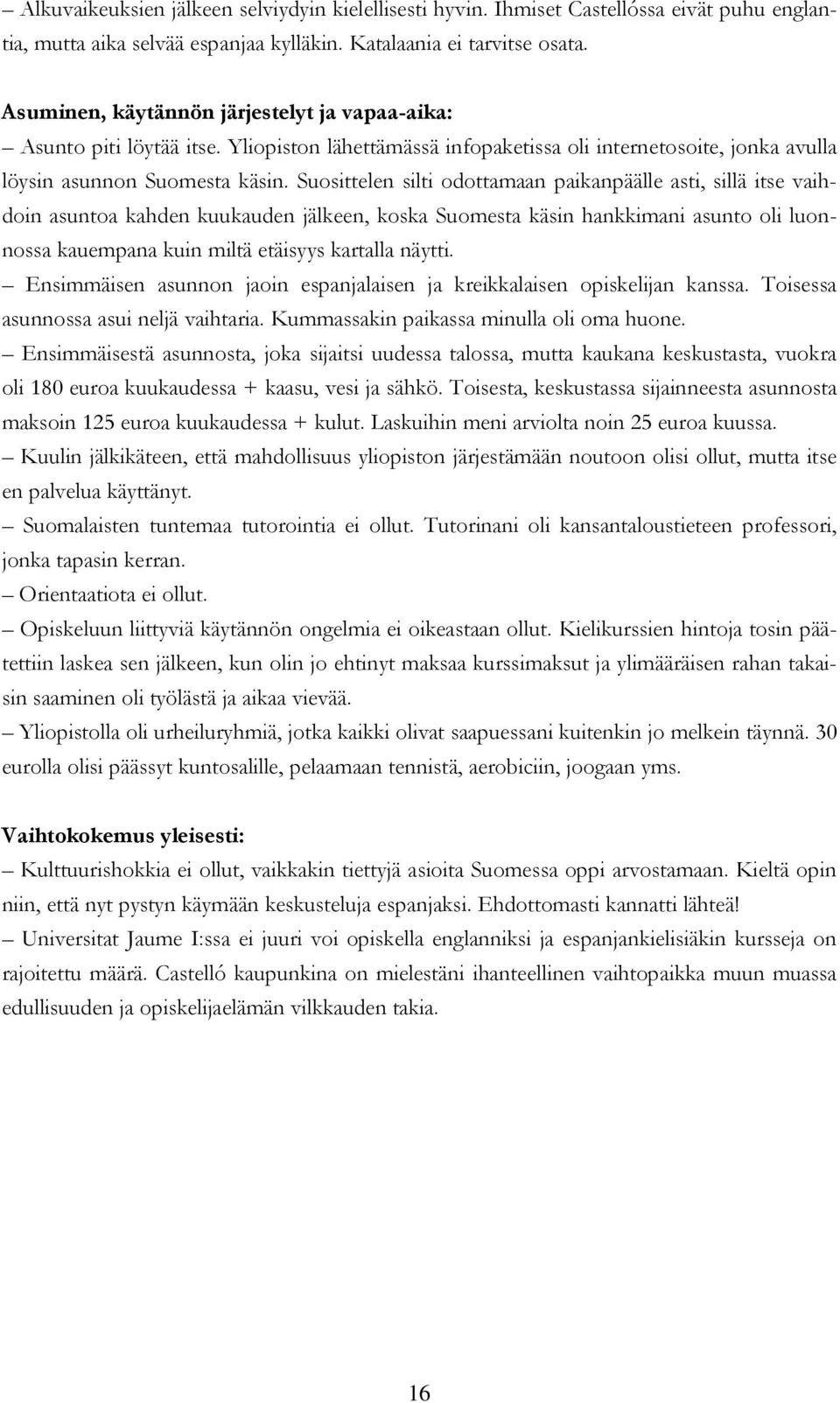 Suosittelen silti odottamaan paikanpäälle asti, sillä itse vaihdoin asuntoa kahden kuukauden jälkeen, koska Suomesta käsin hankkimani asunto oli luonnossa kauempana kuin miltä etäisyys kartalla