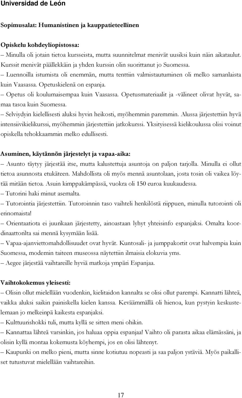 Opetuskielenä on espanja. Opetus oli koulumaisempaa kuin Vaasassa. Opetusmateriaalit ja -välineet olivat hyvät, samaa tasoa kuin Suomessa.