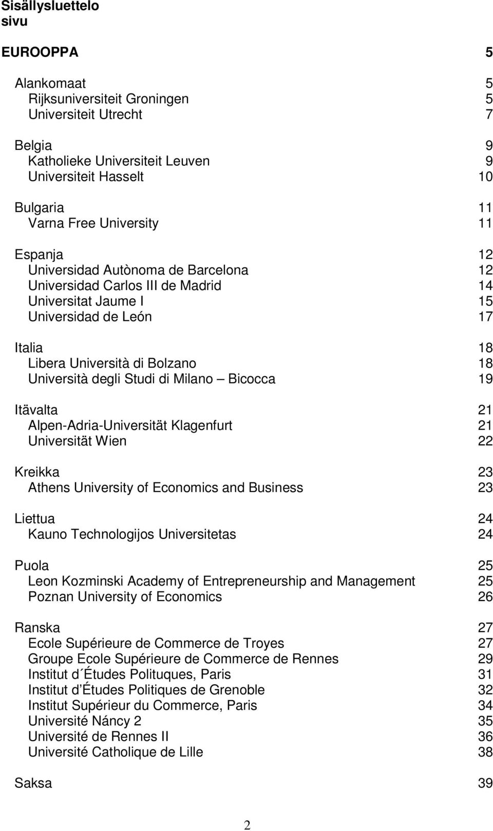 di Milano Bicocca 19 Itävalta 21 Alpen-Adria-Universität Klagenfurt 21 Universität Wien 22 Kreikka 23 Athens University of Economics and Business 23 Liettua 24 Kauno Technologijos Universitetas 24