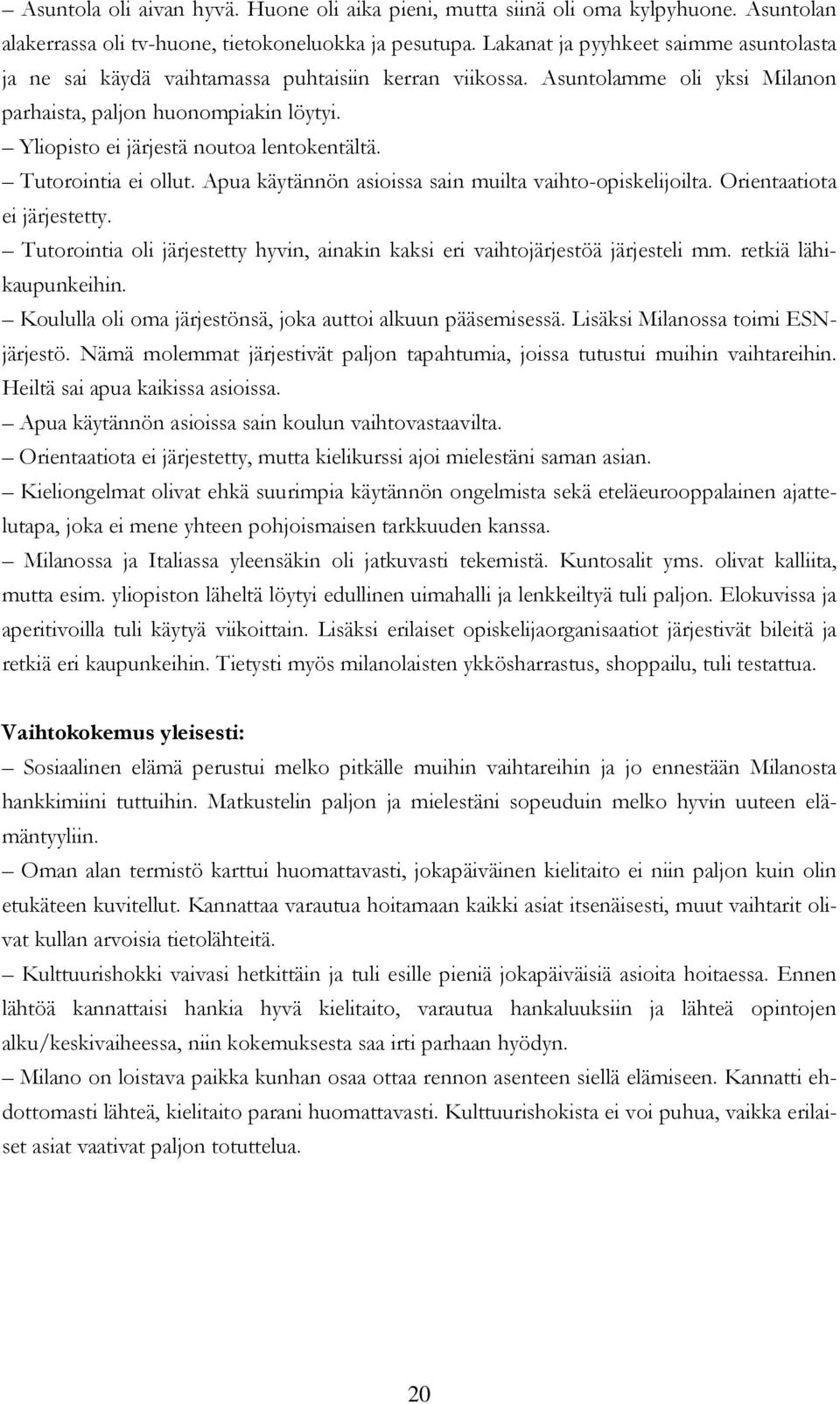 Yliopisto ei järjestä noutoa lentokentältä. Tutorointia ei ollut. Apua käytännön asioissa sain muilta vaihto-opiskelijoilta. Orientaatiota ei järjestetty.