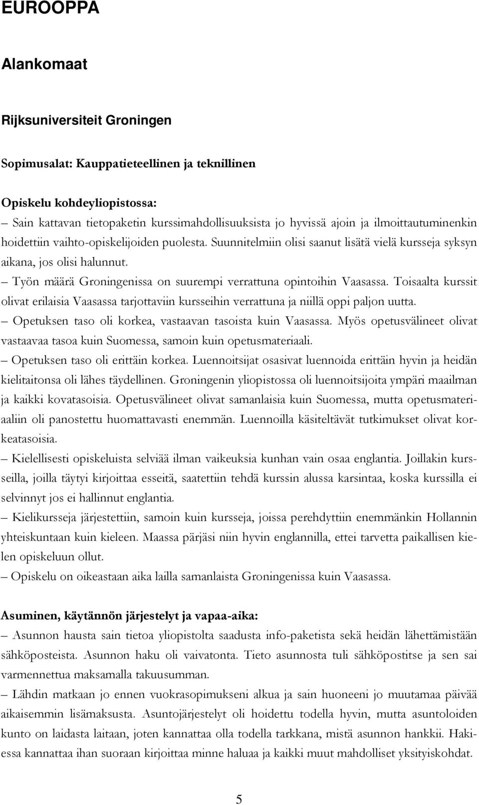 Toisaalta kurssit olivat erilaisia Vaasassa tarjottaviin kursseihin verrattuna ja niillä oppi paljon uutta. Opetuksen taso oli korkea, vastaavan tasoista kuin Vaasassa.