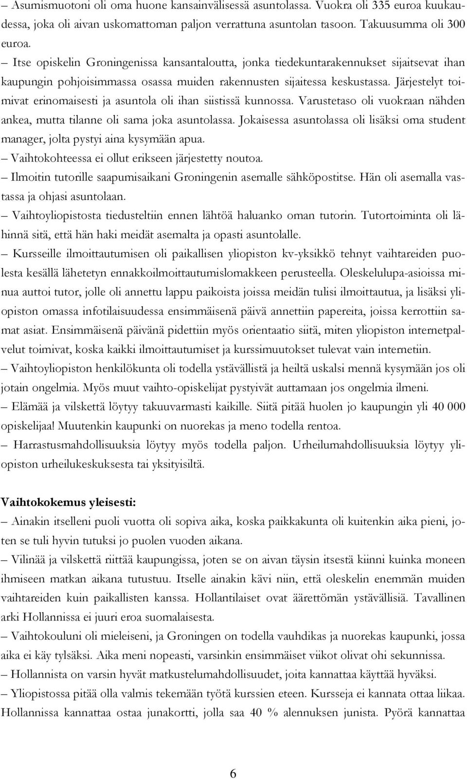 Järjestelyt toimivat erinomaisesti ja asuntola oli ihan siistissä kunnossa. Varustetaso oli vuokraan nähden ankea, mutta tilanne oli sama joka asuntolassa.
