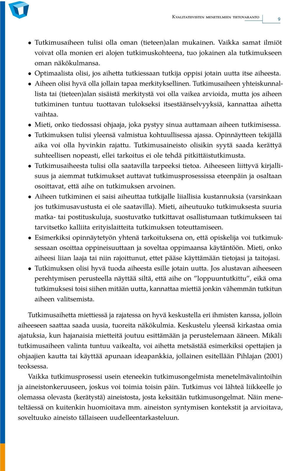 Tutkimusaiheen yhteiskunnallista tai (tieteen)alan sisäistä merkitystä voi olla vaikea arvioida, mutta jos aiheen tutkiminen tuntuu tuottavan tulokseksi itsestäänselvyyksiä, kannattaa aihetta vaihtaa.