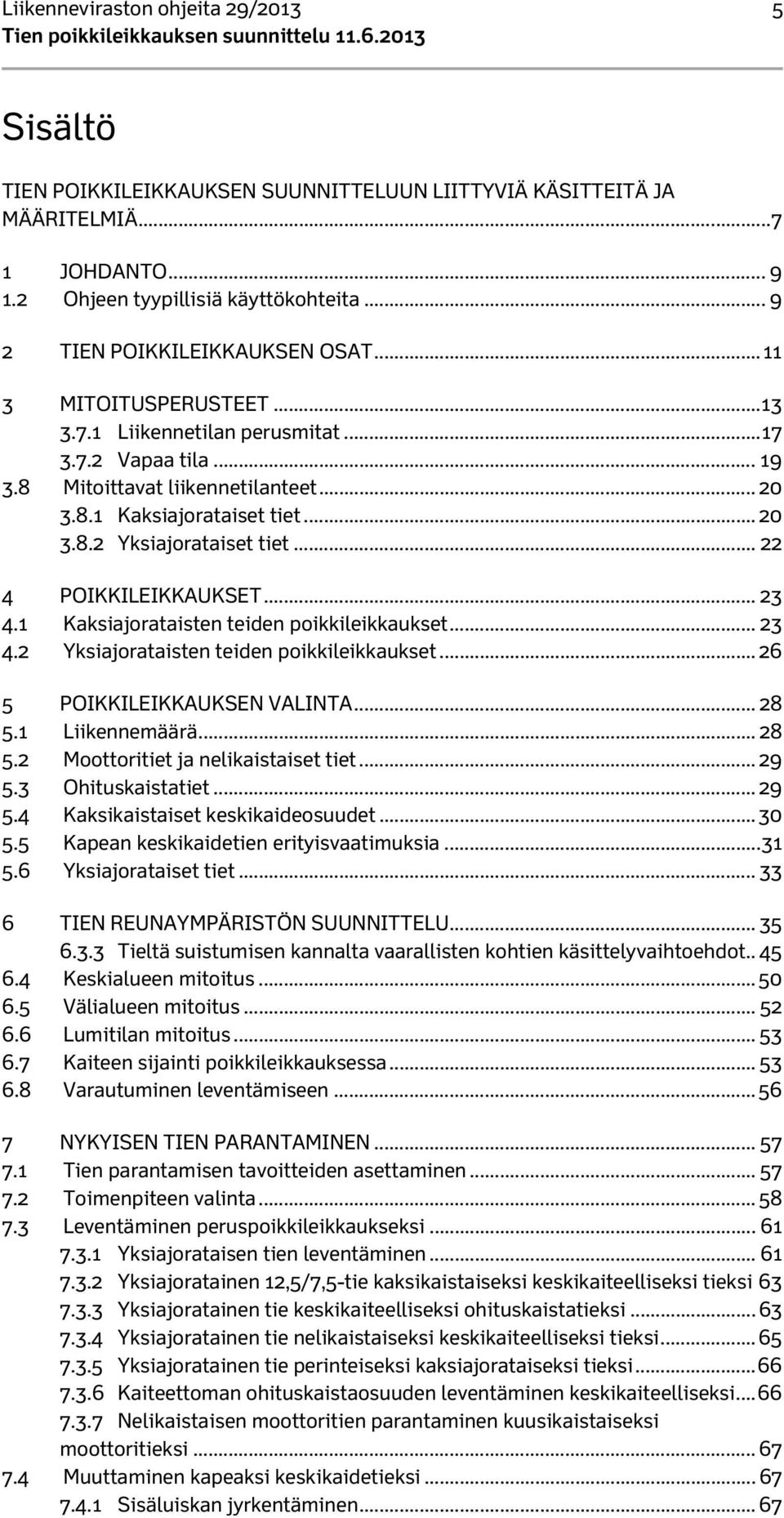 .. 20 3.8.2 Yksiajorataiset tiet... 22 4 POIKKILEIKKAUKSET... 23 4.1 Kaksiajorataisten teiden poikkileikkaukset... 23 4.2 Yksiajorataisten teiden poikkileikkaukset... 26 5 POIKKILEIKKAUKSEN VALINTA.