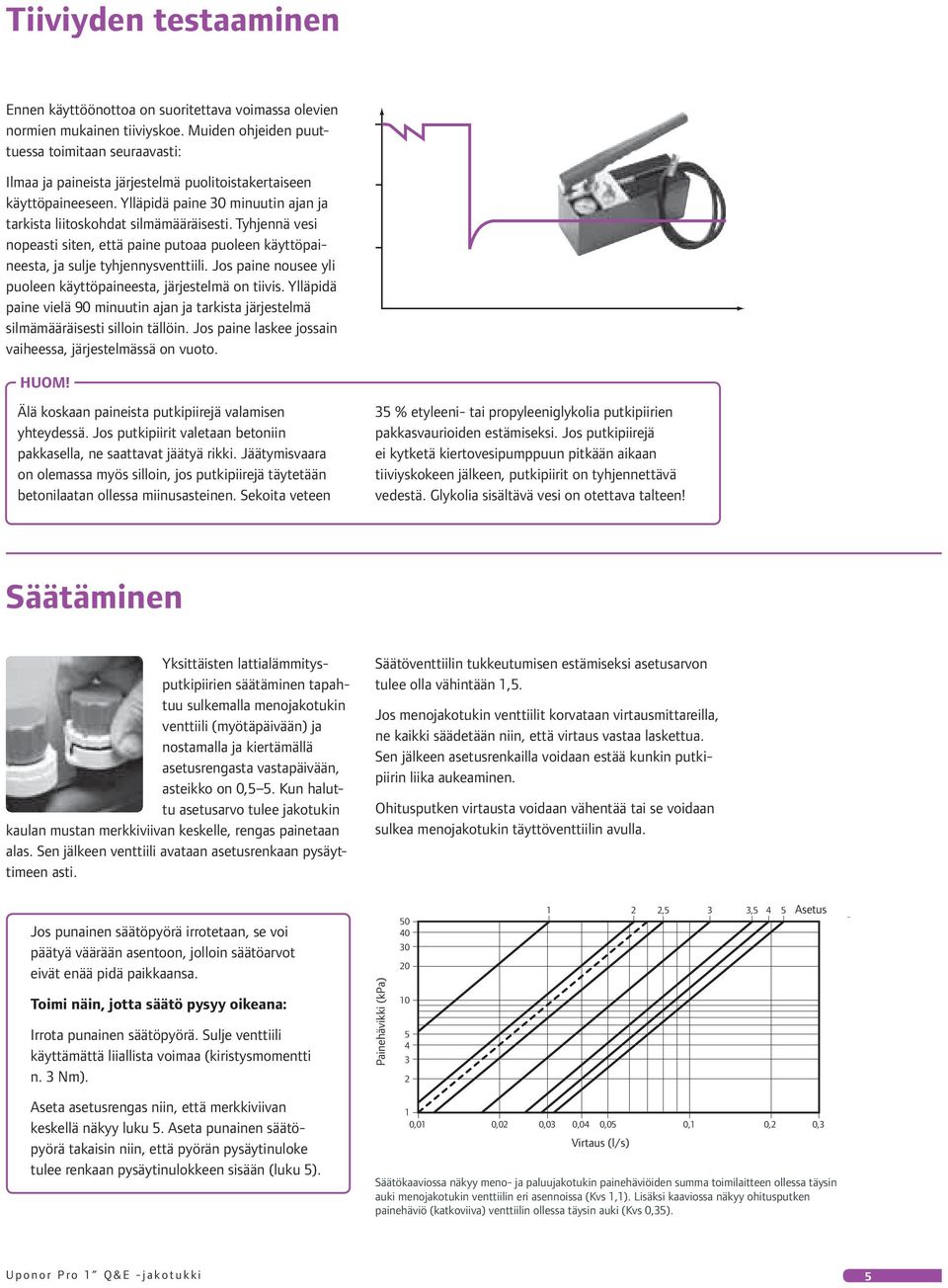 Tyhjennä vesi nopeasti siten, että paine putoaa puoleen käyttöpaineesta, ja sulje tyhjennysventtiili. Jos paine nousee yli puoleen käyttöpaineesta, järjestelmä on tiivis.