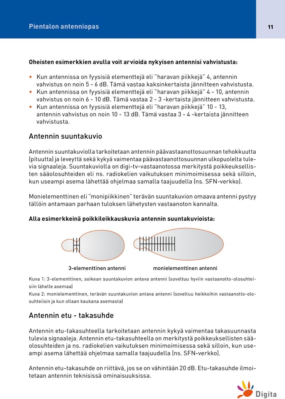 Tämä vastaa 2-3 -kertaista jännitteen vahvistusta. Kun antennissa on fyysisiä elementtejä eli haravan piikkejä 10-13, antennin vahvistus on noin 10-13 db.