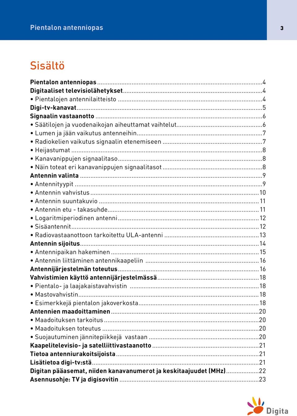 ..8 Näin toteat eri kanavanippujen signaalitasot...8 Antennin valinta...9 Antennityypit...9 Antennin vahvistus...10 Antennin suuntakuvio...11 Antennin etu - takasuhde...11 Logaritmiperiodinen antenni.