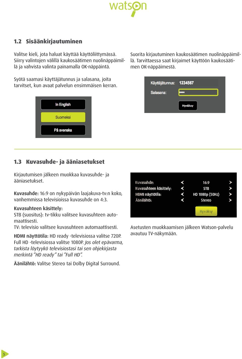 Syötä saamasi käyttäjätunnus ja salasana, joita tarvitset, kun avaat palvelun ensimmäisen kerran. 1.3 Kuvasuhde- ja ääniasetukset Kirjautumisen jälkeen muokkaa kuvasuhde- ja ääniasetukset.