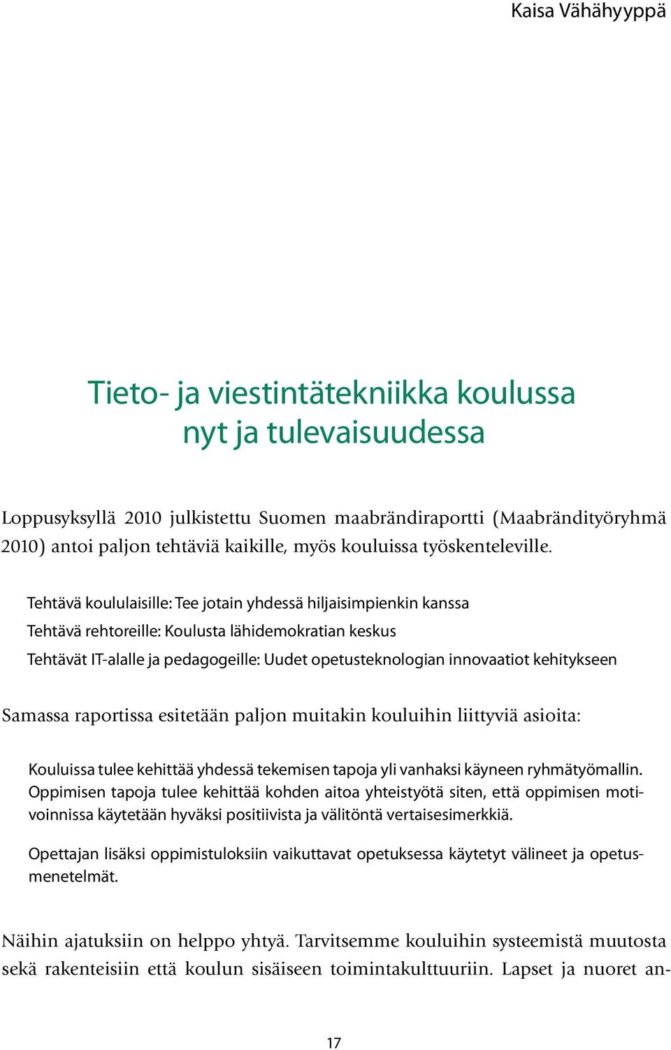 Tehtävä koululaisille: Tee jotain yhdessä hiljaisimpienkin kanssa Tehtävä rehtoreille: Koulusta lähidemokratian keskus Tehtävät IT-alalle ja pedagogeille: Uudet opetusteknologian innovaatiot