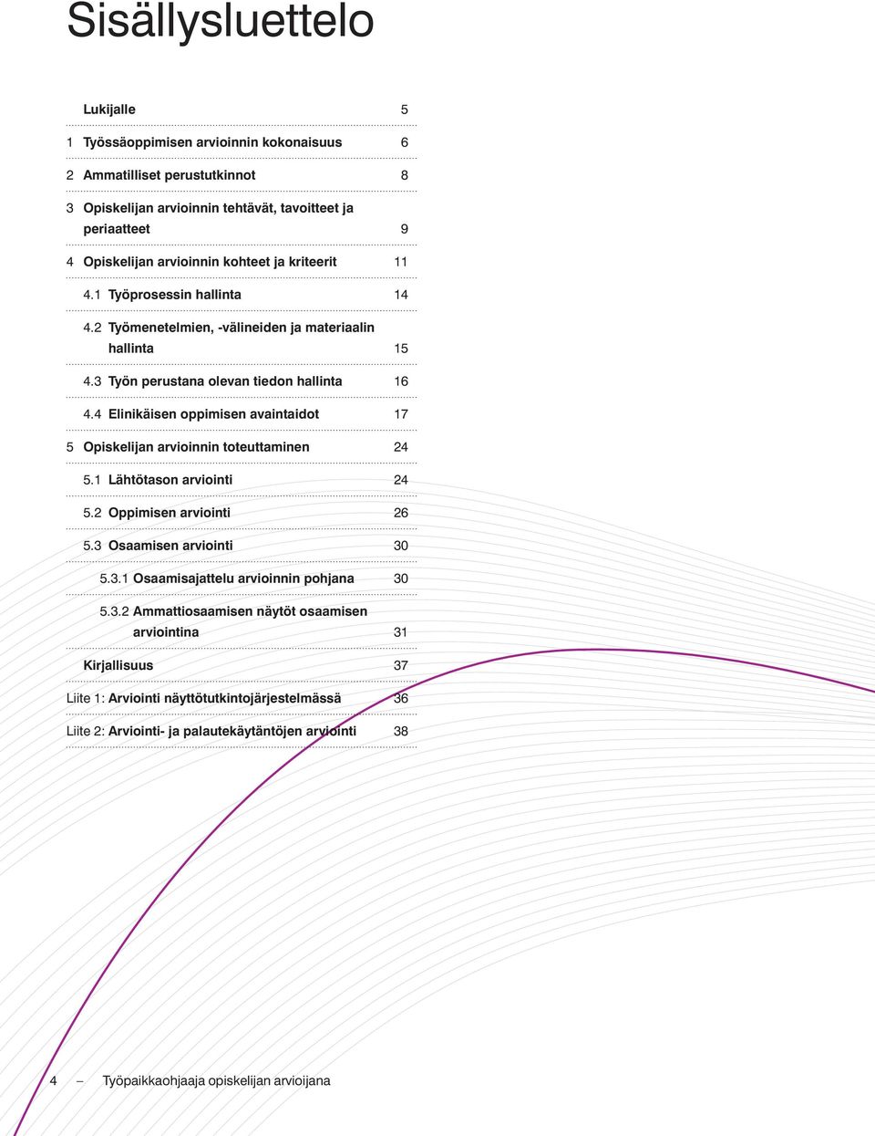 4 Elinikäisen oppimisen avaintaidot 17 5 Opiskelijan arvioinnin toteuttaminen 24 5.1 Lähtötason arviointi 24 5.2 Oppimisen arviointi 26 5.3 Osaamisen arviointi 30 5.3.1 Osaamisajattelu arvioinnin pohjana 30 5.