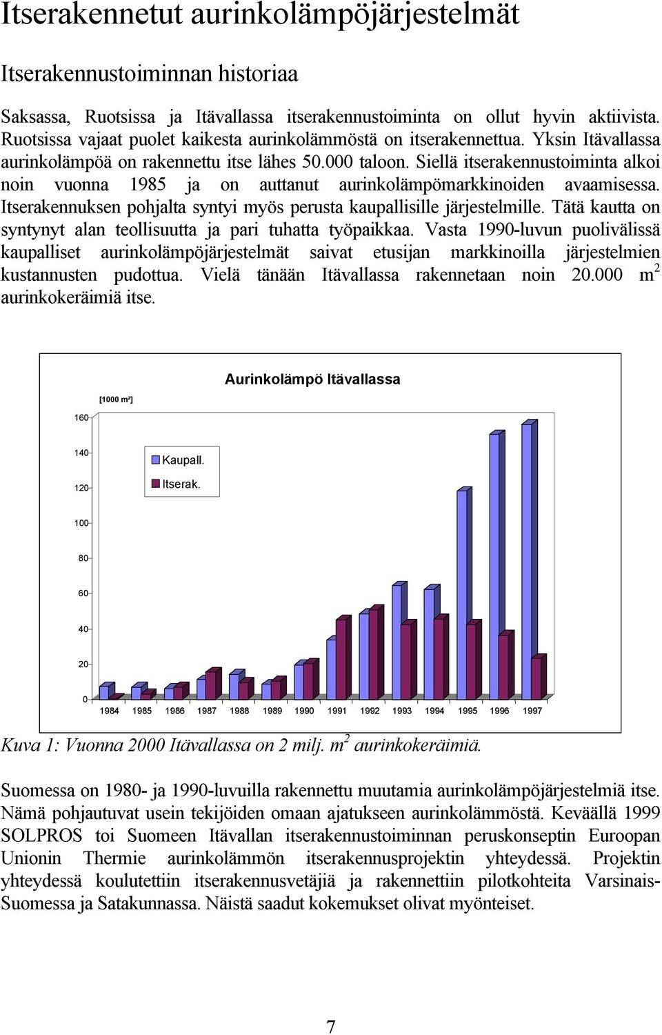 Siellä itserakennustoiminta alkoi noin vuonna 1985 ja on auttanut aurinkolämpömarkkinoiden avaamisessa. Itserakennuksen pohjalta syntyi myös perusta kaupallisille järjestelmille.