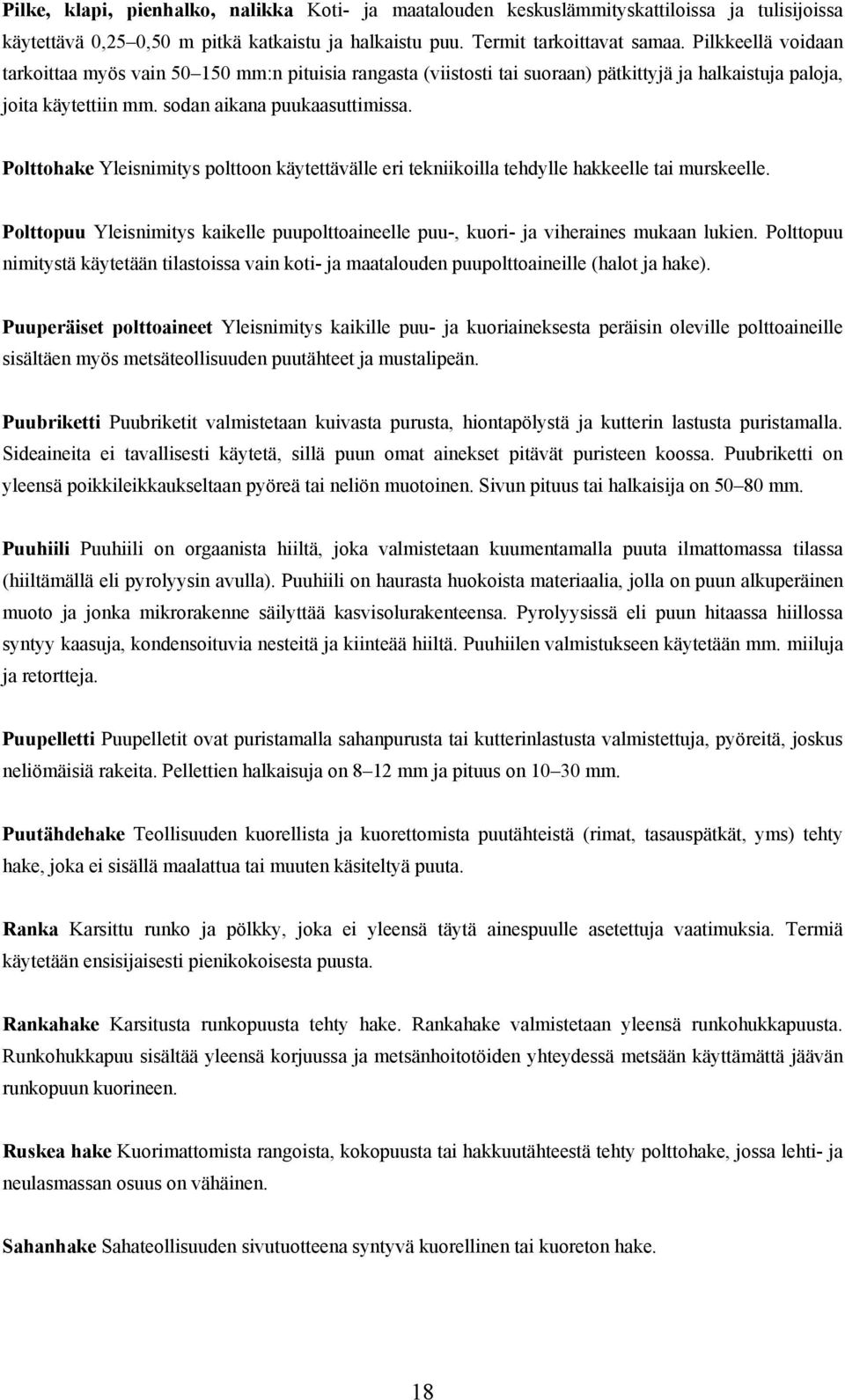 Polttohake Yleisnimitys polttoon käytettävälle eri tekniikoilla tehdylle hakkeelle tai murskeelle. Polttopuu Yleisnimitys kaikelle puupolttoaineelle puu-, kuori- ja viheraines mukaan lukien.