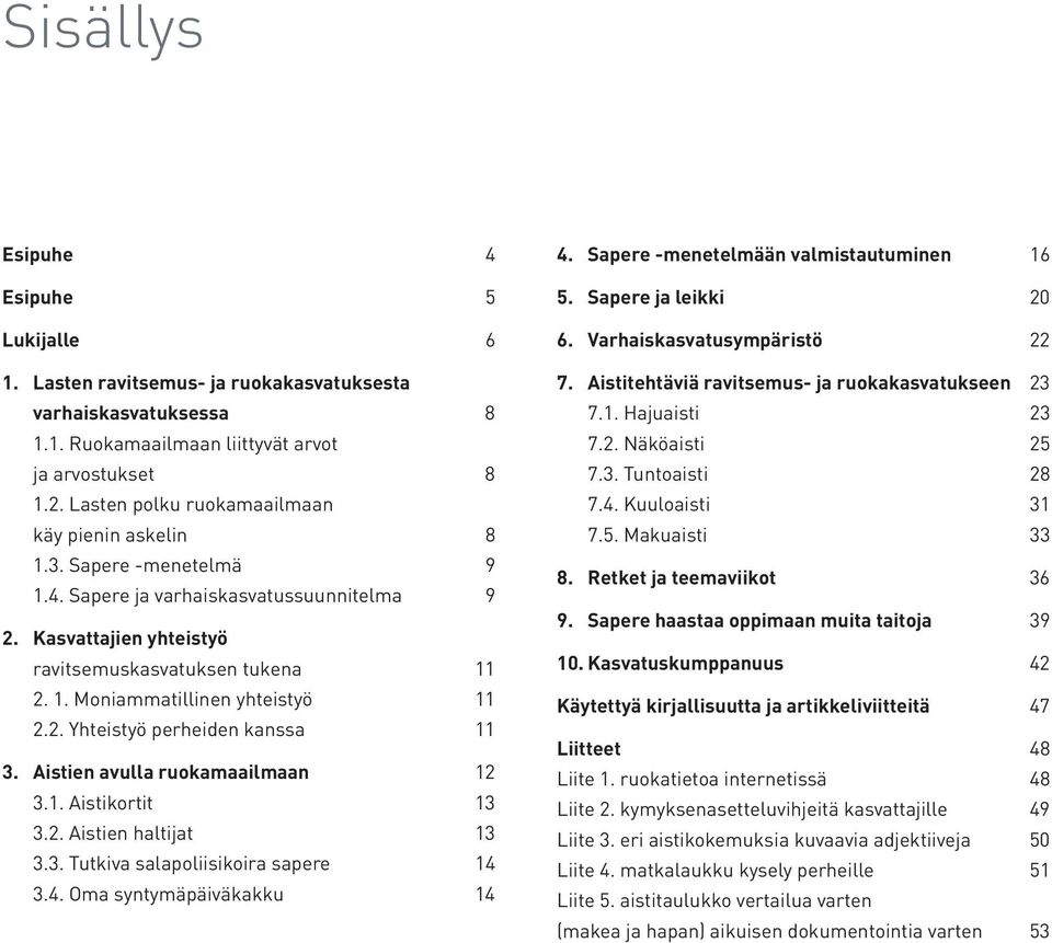 2. Yhteistyö perheiden kanssa 11 3. Aistien avulla ruokamaailmaan 12 3.1. Aistikortit 13 3.2. Aistien haltijat 13 3.3. Tutkiva salapoliisikoira sapere 14 3.4. Oma syntymäpäiväkakku 14 4.