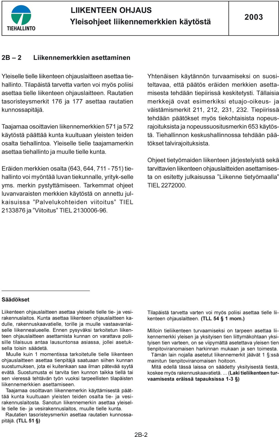 Yleiselle tielle taajamamerkin asettaa tiehallinto ja muulle tielle kunta. Eräiden merkkien osalta (643, 644, 711-751) tiehallinto voi myöntää luvan tiekunnalle, yrityk-selle yms.