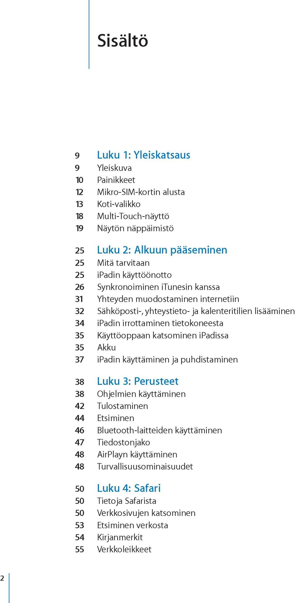 35 Käyttöoppaan katsominen ipadissa 35 Akku 37 ipadin käyttäminen ja puhdistaminen 38 Luku 3: Perusteet 38 Ohjelmien käyttäminen 42 Tulostaminen 44 Etsiminen 46 Bluetooth-laitteiden