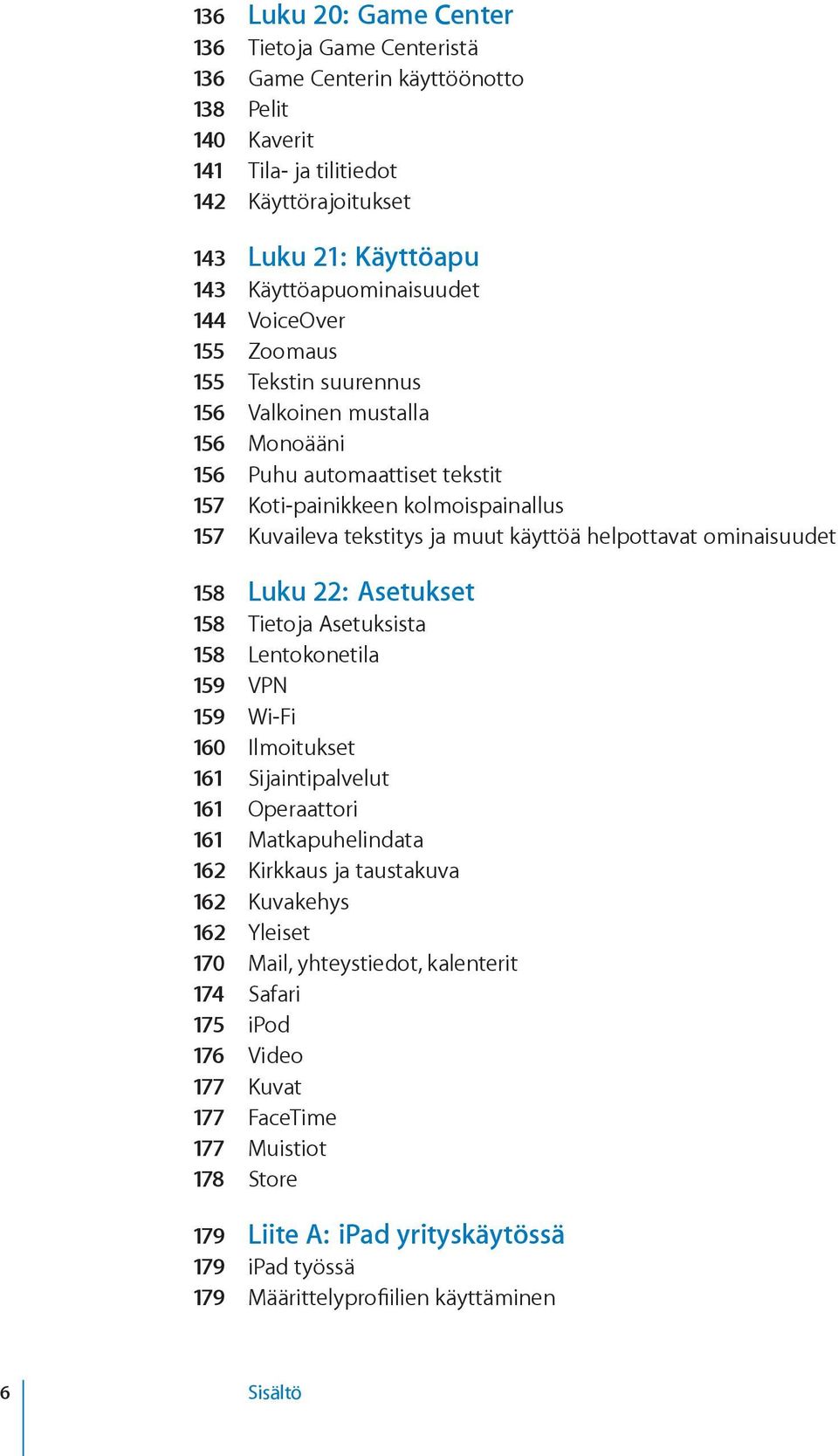 ja muut käyttöä helpottavat ominaisuudet 158 Luku 22: Asetukset 158 Tietoja Asetuksista 158 Lentokonetila 159 VPN 159 Wi-Fi 160 Ilmoitukset 161 Sijaintipalvelut 161 Operaattori 161 Matkapuhelindata