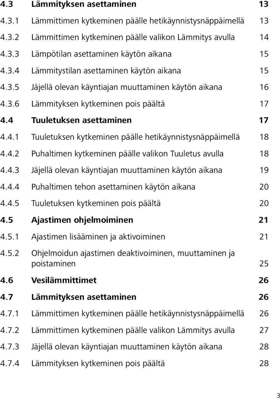 4.2 Puhaltimen kytkeminen päälle valikon Tuuletus avulla 18 4.4.3 Jäjellä olevan käyntiajan muuttaminen käytön aikana 19 4.4.4 Puhaltimen tehon asettaminen käytön aikana 20 4.4.5 Tuuletuksen kytkeminen pois päältä 20 4.