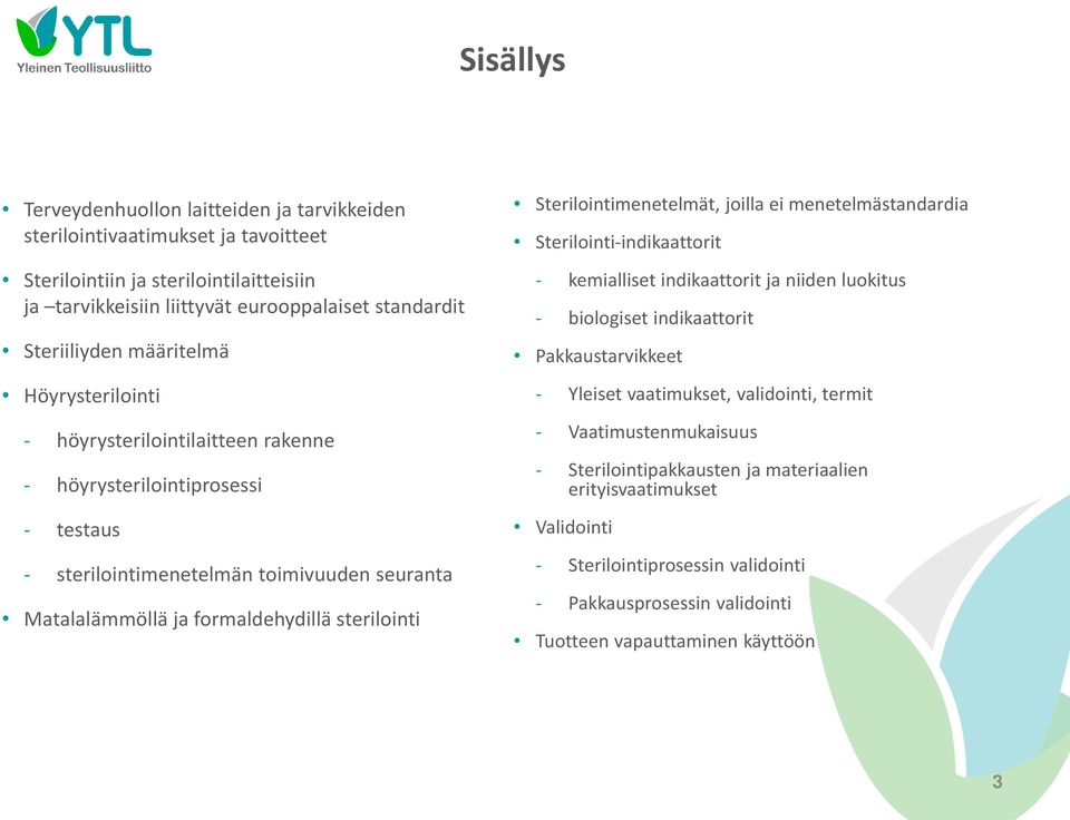 Sterilointimenetelmät, joilla ei menetelmästandardia Sterilointi-indikaattorit - kemialliset indikaattorit ja niiden luokitus - biologiset indikaattorit Pakkaustarvikkeet - Yleiset vaatimukset,