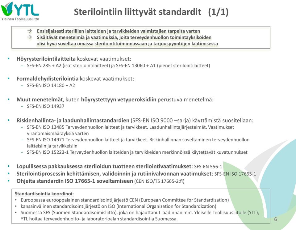 SFS-EN 13060 + A1 (pienet sterilointilaitteet) Formaldehydisterilointia koskevat vaatimukset: - SFS-EN ISO 14180 + A2 Muut menetelmät, kuten höyrystettyyn vetyperoksidiin perustuva menetelmä: -