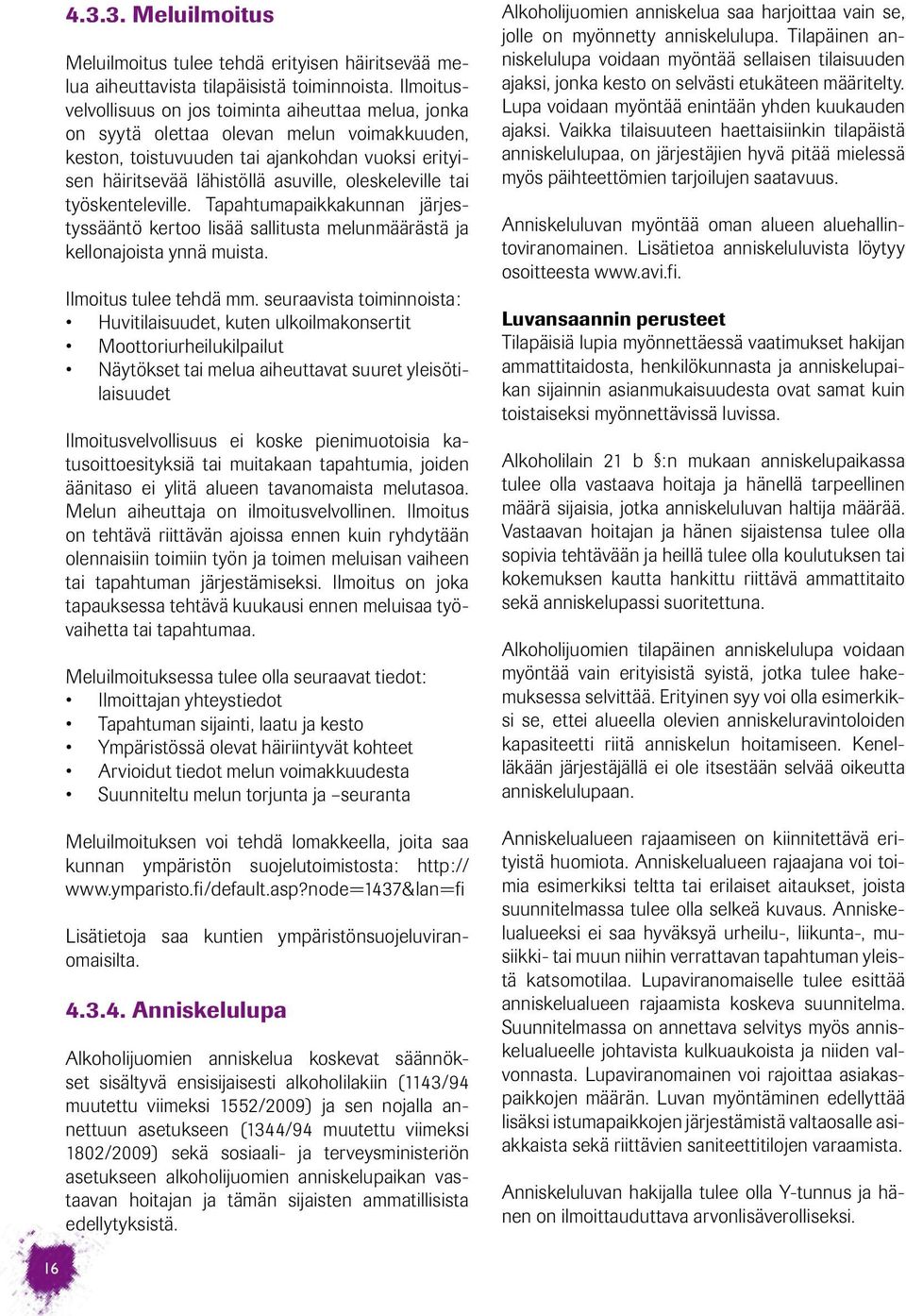oleskeleville tai työskenteleville. Tapahtumapaikkakunnan järjestyssääntö kertoo lisää sallitusta melunmäärästä ja kellonajoista ynnä muista. Ilmoitus tulee tehdä mm.