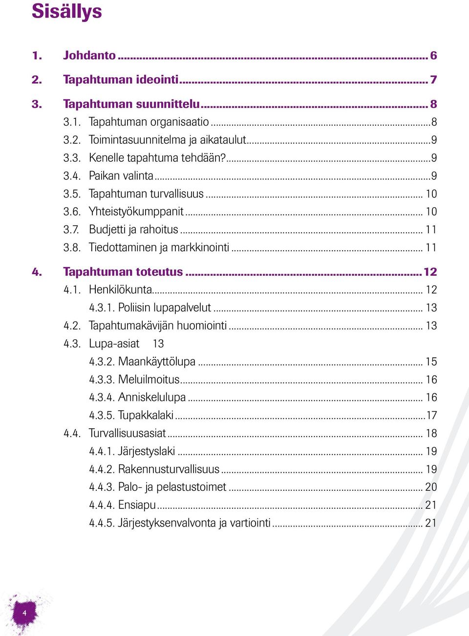 .. 12 4.3.1. Poliisin lupapalvelut... 13 4.2. Tapahtumakävijän huomiointi... 13 4.3. Lupa-asiat 13 4.3.2. Maankäyttölupa... 15 4.3.3. Meluilmoitus... 16 4.3.4. Anniskelulupa... 16 4.3.5. Tupakkalaki.