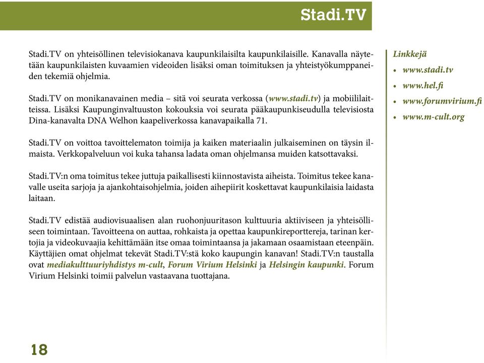 tv) ja mobiililaitteissa. Lisäksi Kaupunginvaltuuston kokouksia voi seurata pääkaupunkiseudulla televisiosta Dina-kanavalta DNA Welhon kaapeliverkossa kanavapaikalla 71. Linkkejä www.stadi.tv www.hel.